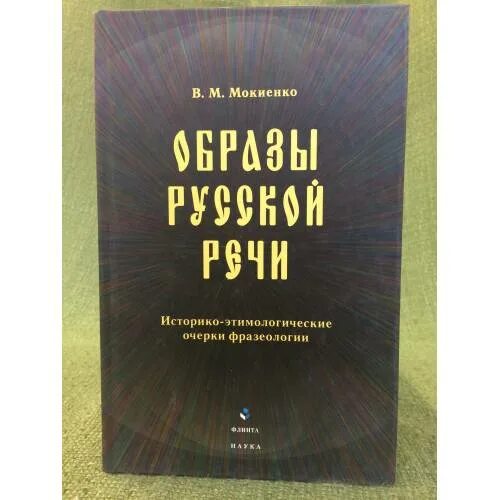 Словарь этнолингвистические древности. Мокиенко образы русской речи. Мокиенко фразеология. Теория риторики» (1997).. Историко этимологический фразеологический словарь Мокиенко.