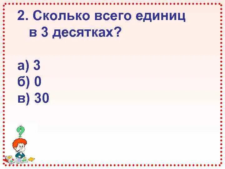 Числа в которых три десятка. Сколько всего единиц. Сколько всего единиц в 3 десятках. 3 Десятка 10 единиц. Сколько будет 3 десятка и 10 единиц.