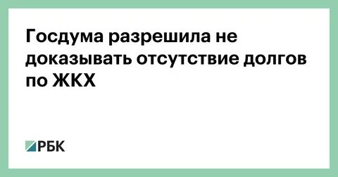 Госдума разрешила не доказывать отсутствие долгов по ЖКХ - РБК