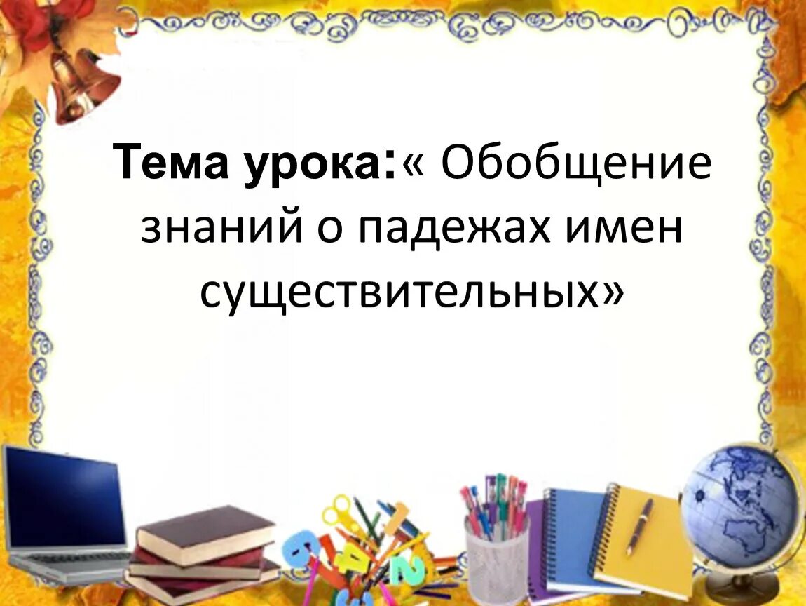 Падежи обобщение 3 класс презентация. Урок обобщения знаний. Тема урока обобщим знания о падежах имен существительных. Обобщение урок по русскому. Обобщающий урок.