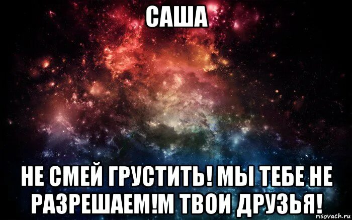 Саша не грусти. Я Саша. Саша ты лучший. Саша ты супер. Я всегда буду с тобой саша