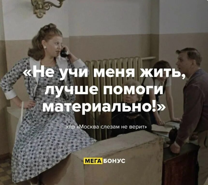 Говорит без меня жить не может. Не учите жить лучше помогите материально. Не учите меня жить лучше помогите материально. Москва слезам не верит не учи меня жить.