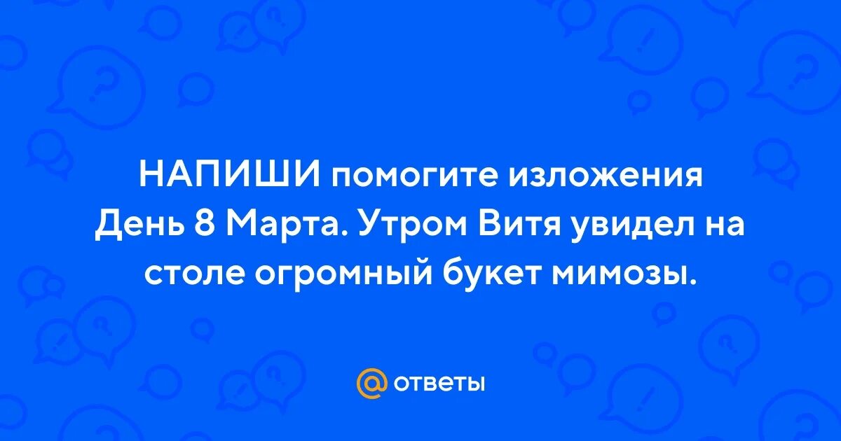 Утром витя увидел на столе огромный. Изложение 4 класс по русскому ,букет мимозы,.