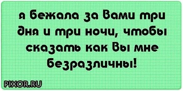 Впереди 3 дня и три ночи. Я бежала за вами три дня чтобы сказать как вы мне безразличны. я бежала за вами. я бежал за вами три дня и три ночи чтобы сказать как вы мне безразличны. я бежал за вами три дня.