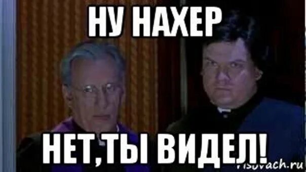 Видимо ты не готов. Ну нахер. Ну нахер Мем. Святой отец ну нахер. Священник ну нахрен.