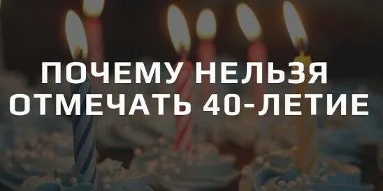 Сорок лет не отмечают. Почему нельзя отмечать 40-летие. 40 Лет день рождения отмечают. 40 Лет день рождения не отмечают.