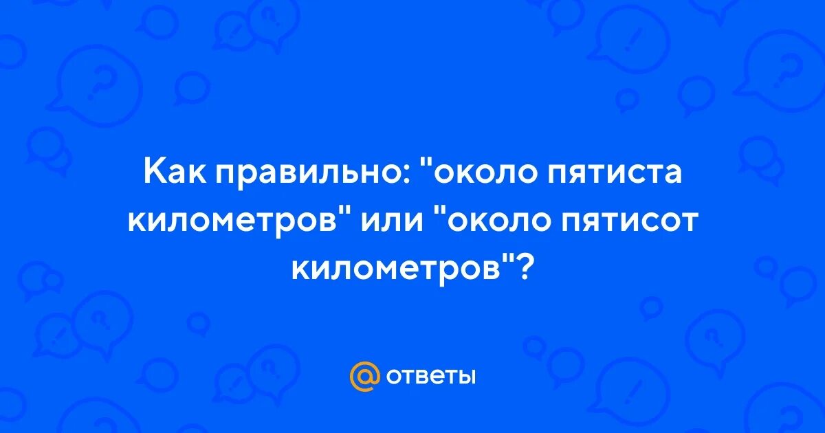 В пятиста километрах. Около пятиста километров как правильно.