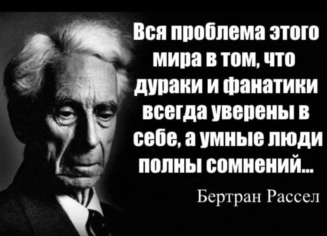 Большинство людей исследуют. Дураки и фанатики всегда уверены. Бертран Рассел умные люди полны сомнений. Дураки уверены в себе.