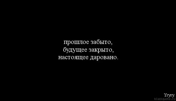 Пройтись забывать. Забудь прошлое. Прошлое забыто будущее закрыто настоящее даровано. Цитата прошлое забыто будущее закрыто настоящее даровано. Прошедшее забыто грядущее закрыто настоящее даровано.