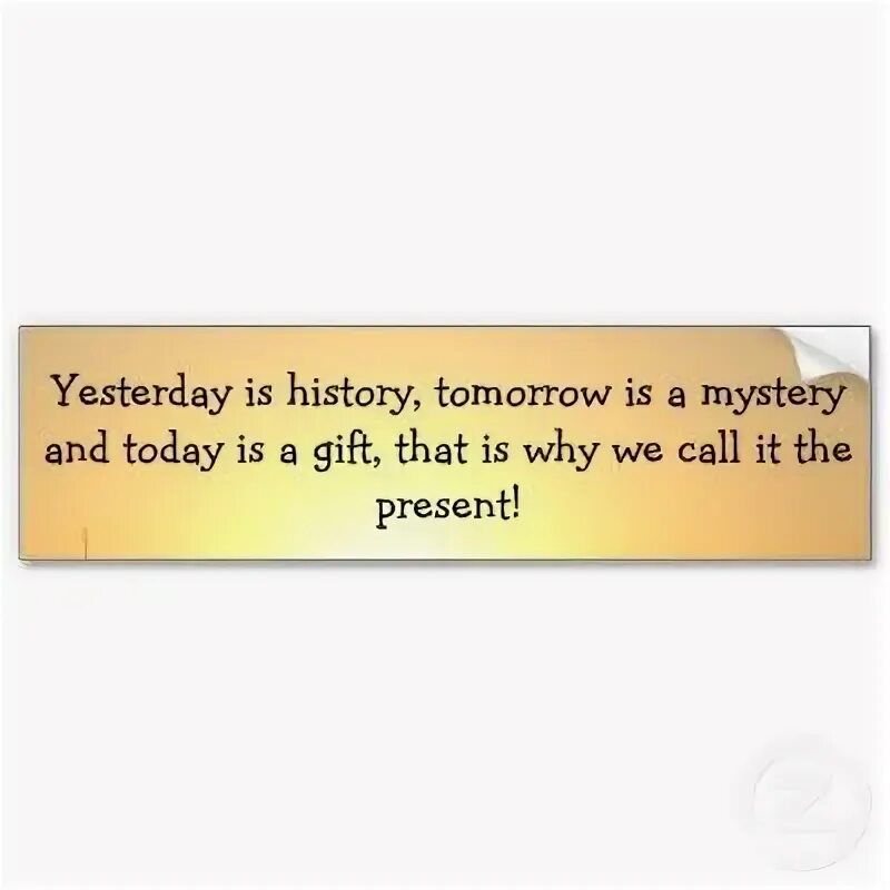 Yesterday is a History tomorrow is a Mystery today is a Gift. Yesterday is History tomorrow meme. Yesterday is History tomorrow is Mystery today is a Gift that is why it is Called the present. Yesterday is not today