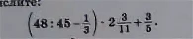 (48:45-1/3)*2. (48:45-1/3)*2 3/11+3/5. (48:45-1/3)Х2/3/11+3/5. (48:45-1/3) *2 3/11+3/5 Без сокращение. 10 3 5 11 плюс