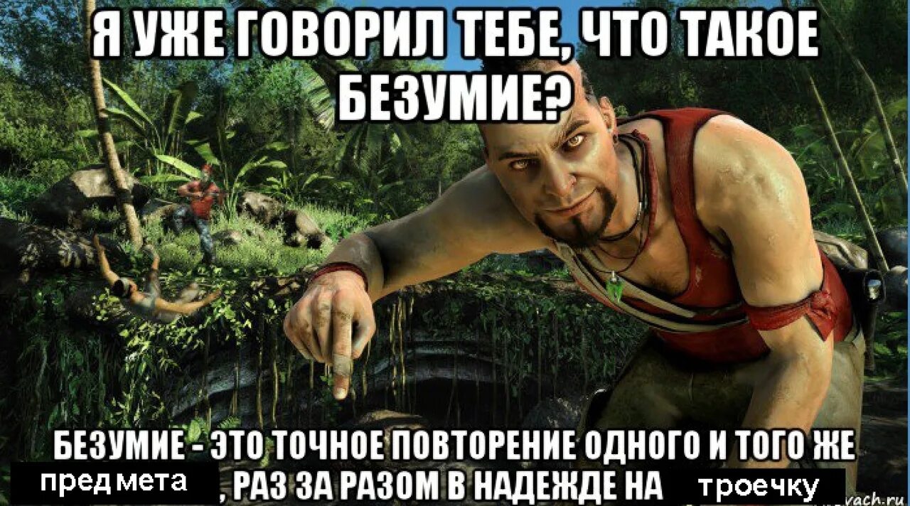 Я уже говорил что такое безумие. Ты знаешь что такое безумие far Cry 3. Я тебе говорил что такое безумие. Повторяю одно и тоже действие