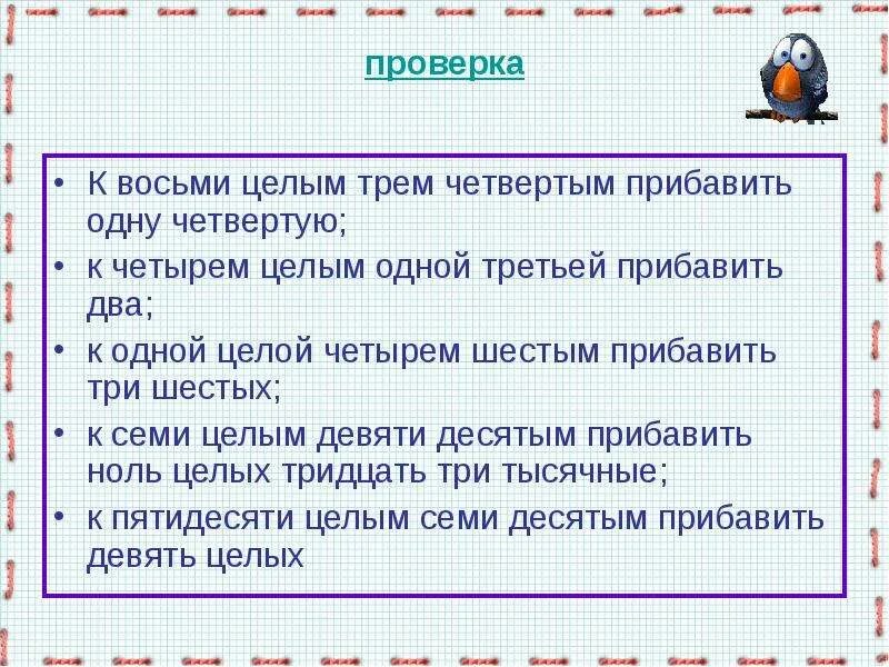 К трем прибавить 1 получится. К четырём целым одной третьей прибавить два. к восьми целым трем четвертым прибавить. к восьми целым одной третьей прибавить. к четырем целым одной третьей.
