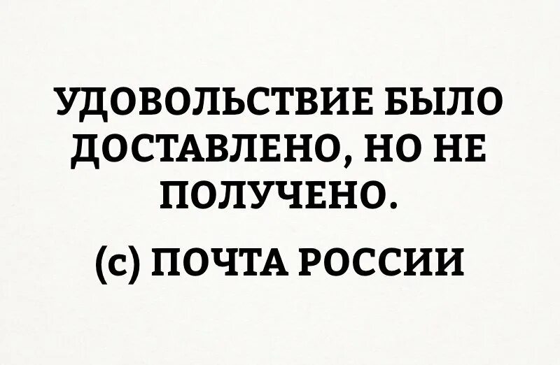 Доставить удовлетворение. Удовольствие доставлено. Удовольствие доставлено но не получено. Почта России удовольствие.