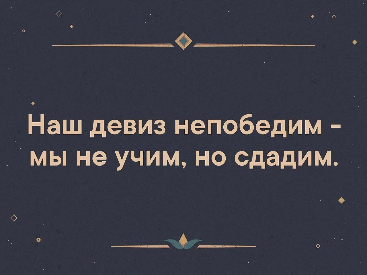 Наш девиз непобедим. Наш девиз возбудим. Наш девиз непобедим мы не Учим но сдадим. Возбудим и не дадим девиз.