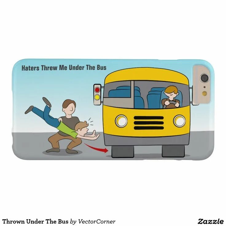 Throw somebody under the bus. Throw someone under the buss. Under the bus. Under the bus. Throw under the bus.