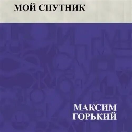 М горького мой спутник. Мой Спутник. М Горький мой Спутник.