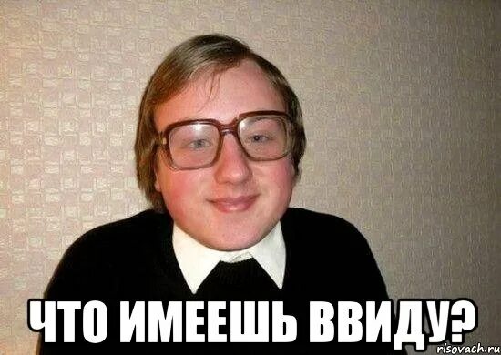 Что ты имеешь ввиду слушать. Ботан мем. привет оксана. привет ботан. что ты имеешь ввиду.