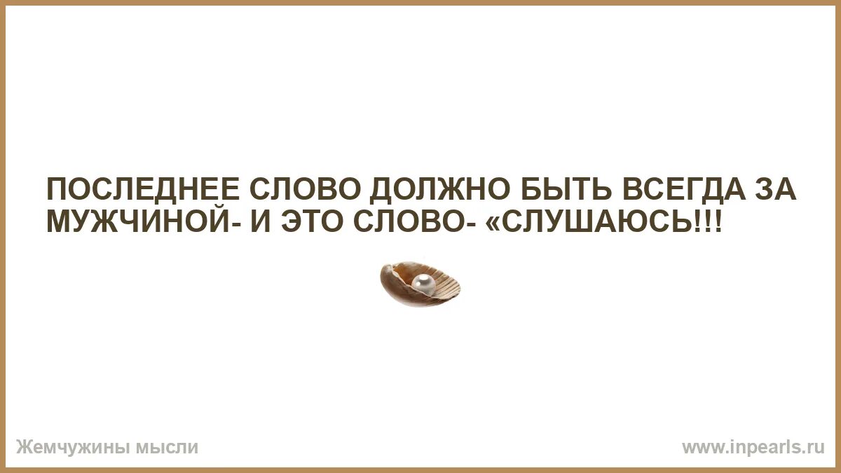 Последнее слово будет за мужчиной и это слово слушаюсь. Последнее слово всегда за мужчиной. Последнее слово должно быть за мужчиной. Последнее слово должно быть за мужчиной и это слово. Не последние слова книга