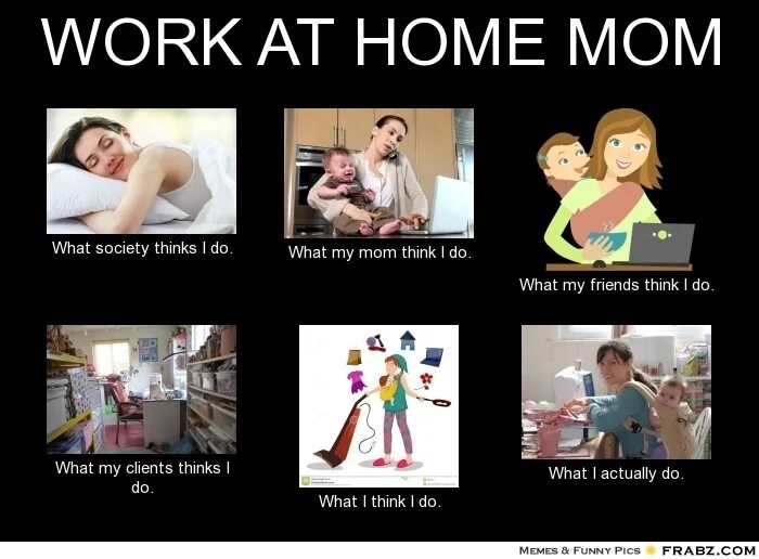 My friend thinks that. What is working-from-Home?. Work at Home memes. What my parents think meme. What a mom.