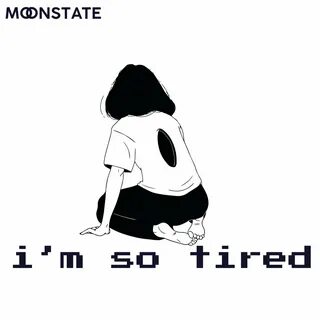 Tired me