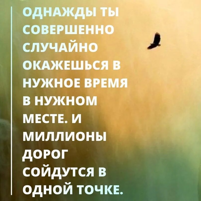 Однажды миллионы дорог сойдутся в одной. Однажды совершенно случайно окажешься в нужном месте. Ее ты в нужном месте. Однажды ты окажешься в нужное время в нужном месте. Однажды, совершенно случайно.