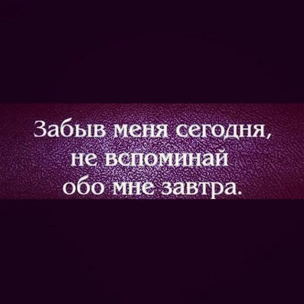 Ты сомною забудь обо всем. Забыв меня сегодня не вспоминайте обо мне завтра. не вспомнив обо мне сегодня не вспоминайте обо мне завтра. забыв обо мне сегодня не вспоминай обо мне завтра. забыв меня сегодня не вспоминайте.
