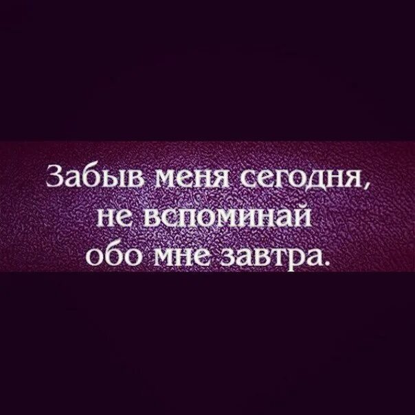 Не вспомнив обо мне сегодня не вспоминайте обо мне завтра. Забыв меня сегодня не вспоминай обо мне завтра. Забыв меня сегодня не вспоминайте. Забыв меня сегодня не вспоминайте обо мне завтра. Обо мне вспомнишь как проблемы