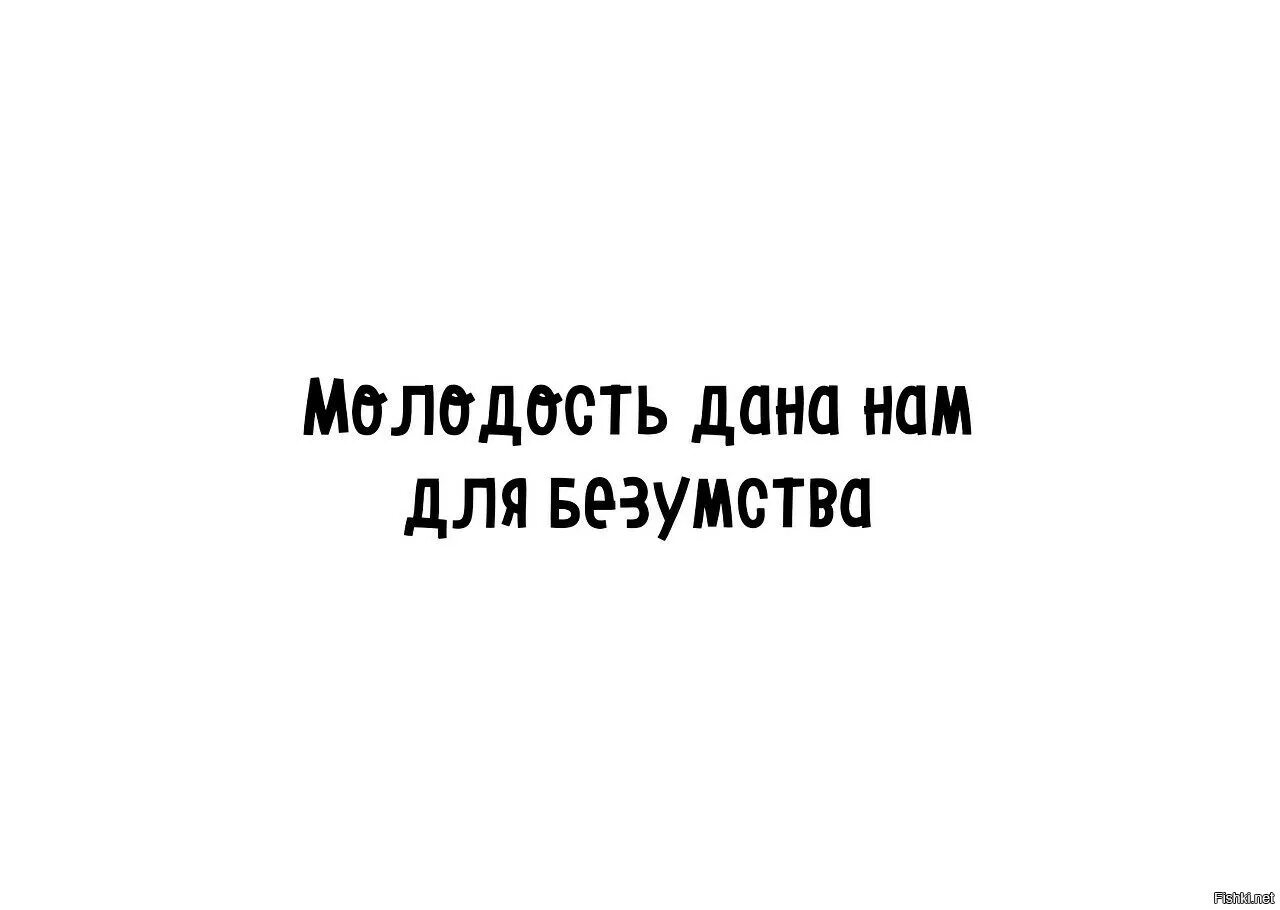 Давай молодость. Молодость дана нам для безумства. молодость дана для безумства а не для нытья. молодость дана. жизнь дана нам для безумства а не для нытья.