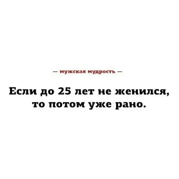 Выйти замуж в 25 лет. Мужская мудрость. Мудрый юмор. Если до 25 не женился то потом уже рано. Если не женился до 25.