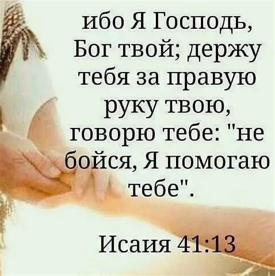 Бог твой друг. Не бойся ибо я Господь Бог твой. Господь держит меня за правую руку. Я Господь Бог твой держу тебя за правую руку твою говорю. Держу тебя за правую руку.