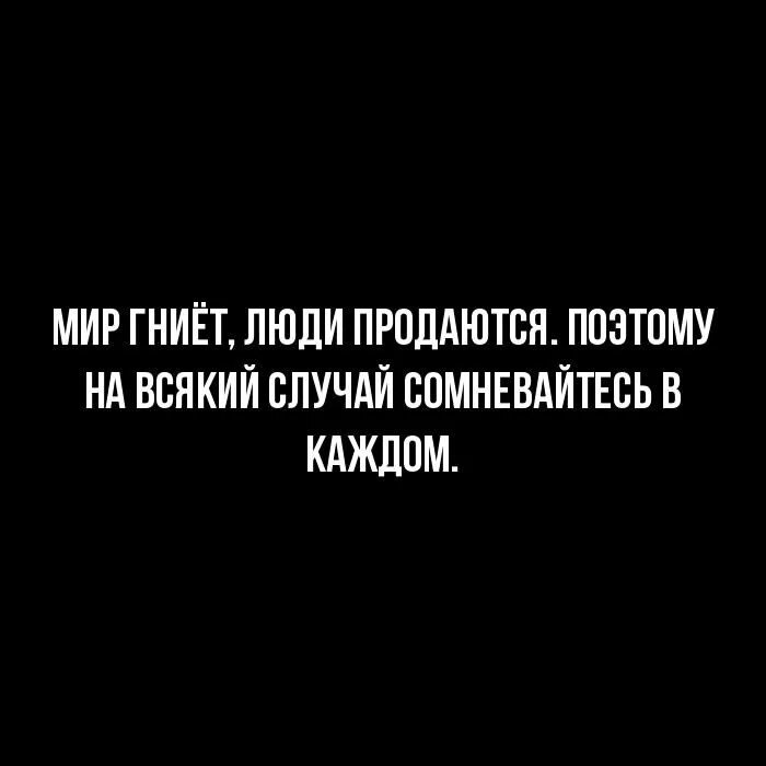 Ни разу не сомневался. Люди покупаются и продаются цитаты. Цитата мир гниёт. Мир гниет люди продаются.