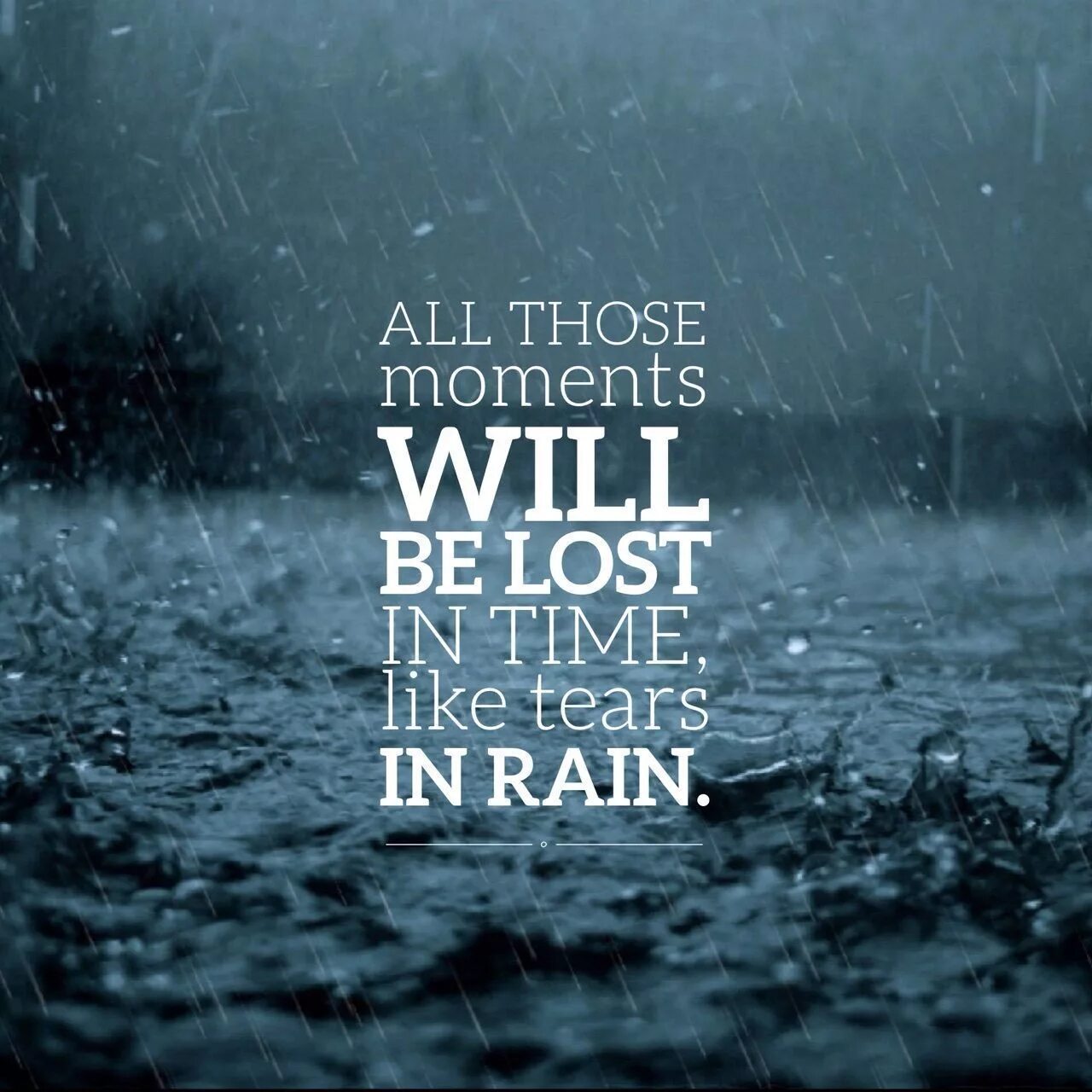 All those moments will be Lost in time. All this moments will be Lost in time like tears in Rain. Will is Lost. Tears in the rain