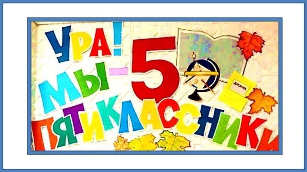 5 ю класс. Здравствуй 5 класс. ура мы пятиклассники. пятиклассник надпись. 5 а класс картинки.