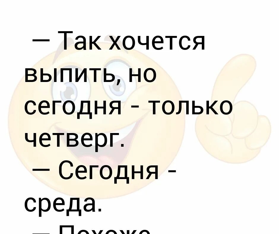 Так хочется выпить. Четверг а выпить хочется. Выпить в четверг. Но сегодня только четверг.