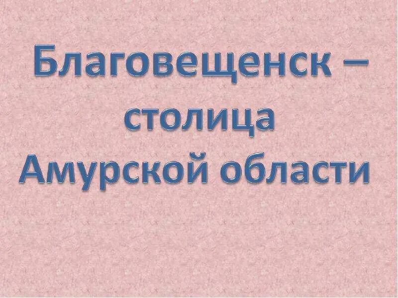 Амурская область год образования. Благовещенск презентация 4 класс. Арка цесаревича благовещенск. Благовещенск презентация. Амурская область столица благовещенск.