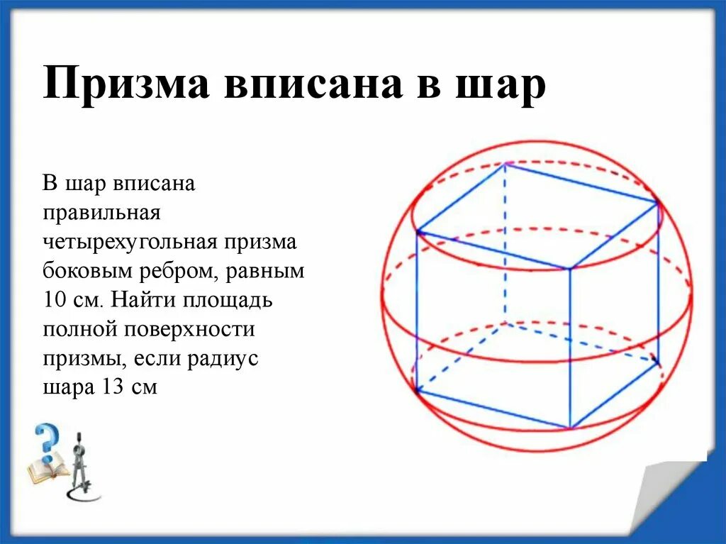 Призму можно вписать в. Правильная четырехугольная Призма вписана в шар. Правильная Призма вписанная в шар. Четырехугольная Призма вписанная в шар. Сфера вписанная в правильную призму.