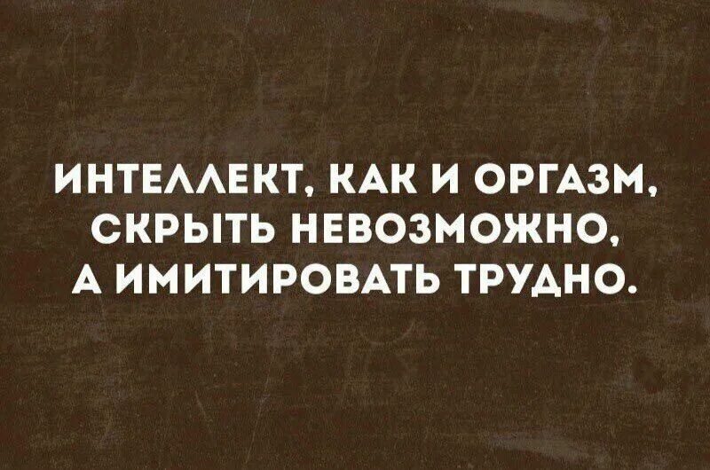 Интеллект, как и оргазм, скрыть невозможно, а имитировать трудно. Как интплект назвать смешно. Анекдот про имитирование оргазма.