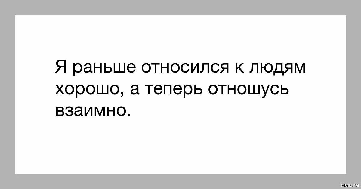 Хорошо являться. Раньше относилась к людям хорошо а теперь взаимно. Хорошо относиться к людям. Я хорошо отношусь к людям. Я теперь отношусь к людям.