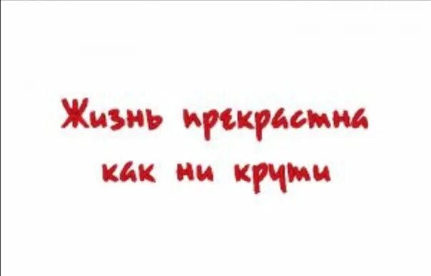 Жизнь хороша как ни. Жизнь прекрасна как ни крути. жизнь хороша как ни крути. жизнь прекрасна как не крути. картинки жизнь прекрасна как не крути.