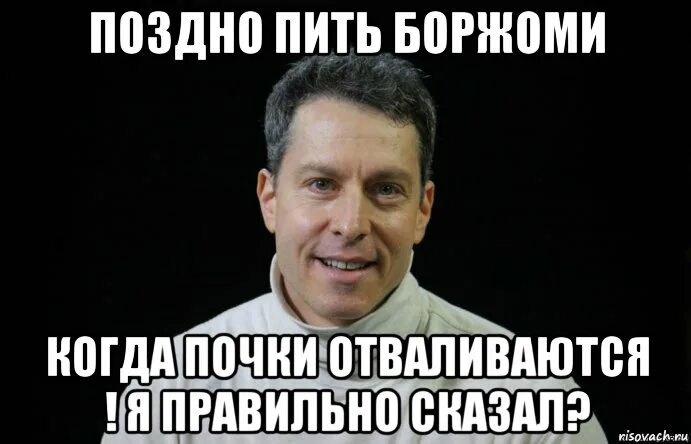 Поздно пить боржоми откуда. Поздно пить Боржоми. Поздно пить Боржоми когда почки. Поздно пить Боржоми когда. Поздно батенька пить Боржоми.