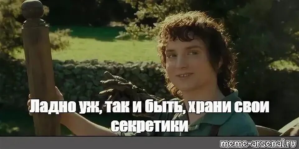 Ладно уж храни. Храни свои секреты фродо мем. ладно храни свои секреты. ну ладно храни свои секретики. фродо ладно уж храни свои секреты.