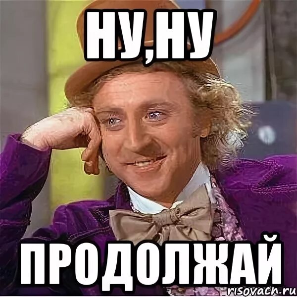 Хватит перестань продолжай. Ну прекрати мем. Мемы про продолжение. Ну ну продолжай. Ну ну продолжай.