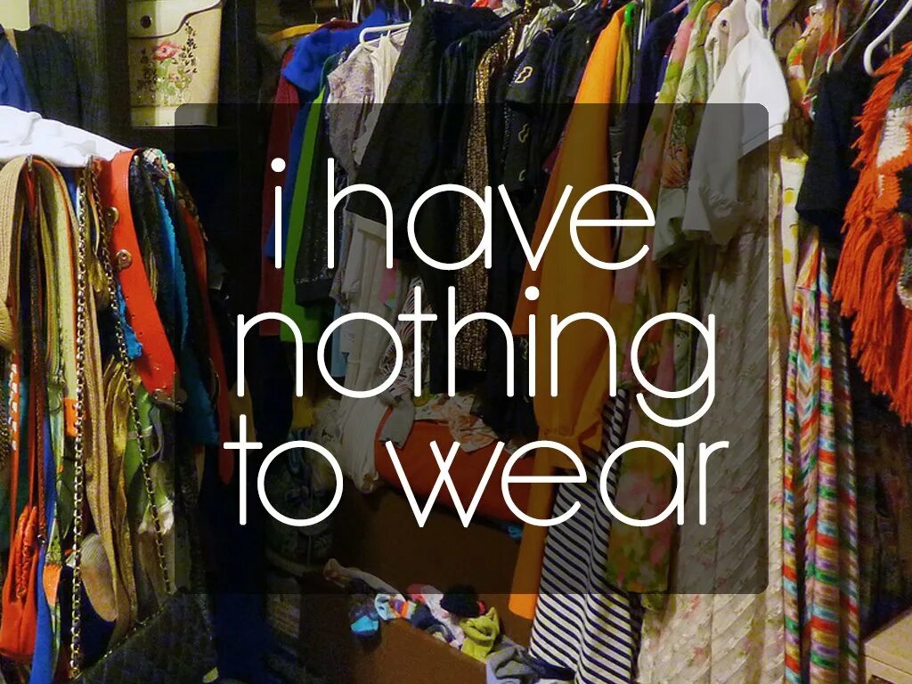 I have nothing. Nothing to wear одежда. have nothing to wear. have one одежда.