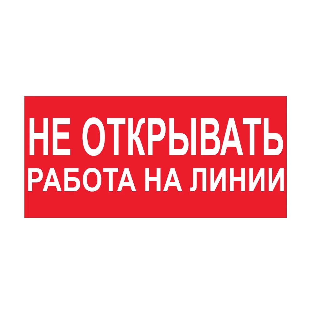 Открыто до 18 00. Не открывать. Знак не открывать. Не открывать работа на линии. Не открывать работа на линии табличка.