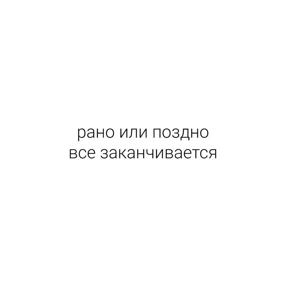 Заканчиваться рано. Рано или поздно всё кончается. Всё рано или поздно заканчивается. Рано или поздно всему приходит конец. К сожалению рано или поздно все имеет способность заканчиваться.