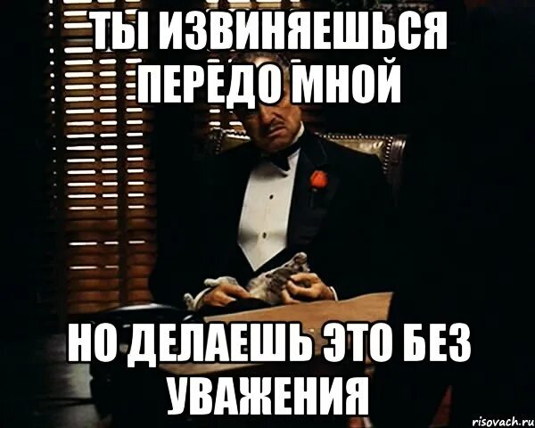 Ты извиняешься но делаешь это без уважения. Извиняться передо мной. Передо мной не извинились. А ты извинился?. Виновато передо