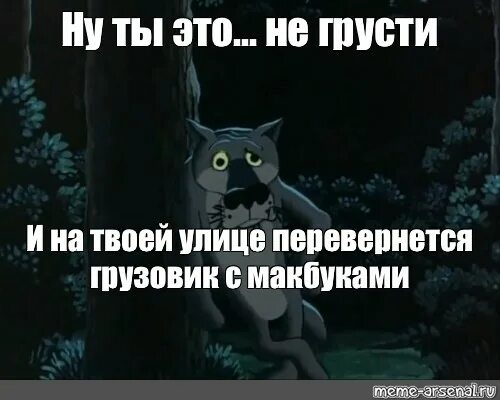 Не грусти и на твоей улице. Бог в помощь волк из мультика. Твоя улица. Ну ты это не грусти. И на твоей улице будет