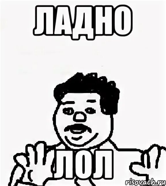 Ладно куда. Ладно. мемы ладно. ладнр. ладно ладно.