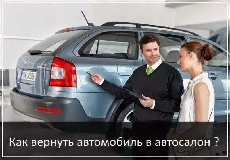 Купили машину можно ли вернуть обратно. Вернуть автомобиль в автосалон. Возврат транспортного средства. Юрист по возврату автомобиля в автосалон. Можно вернуть машину купленную в автосалоне.